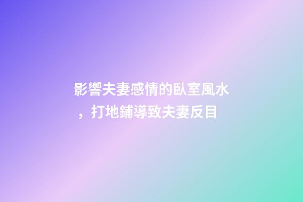 影響夫妻感情的臥室風水，打地鋪導致夫妻反目